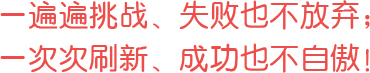 一遍遍挑戰(zhàn)、失敗也不放棄；一次次刷新、成功也不自傲！